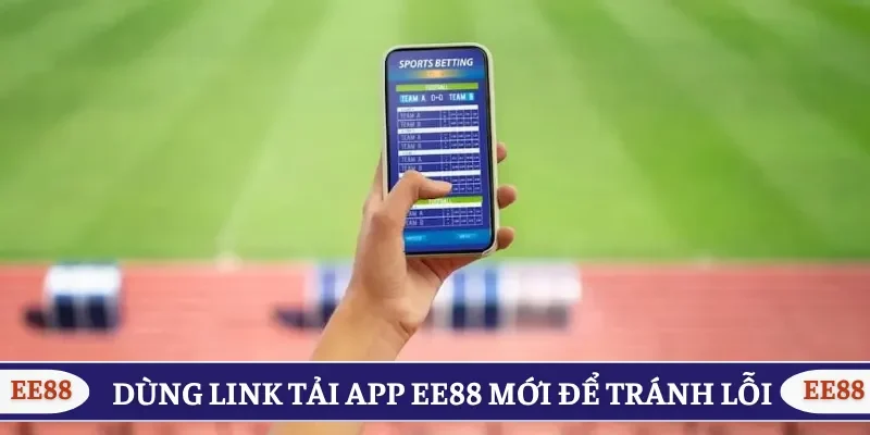 Sử dụng link tải app EE88 mới nhất để tránh lỗi