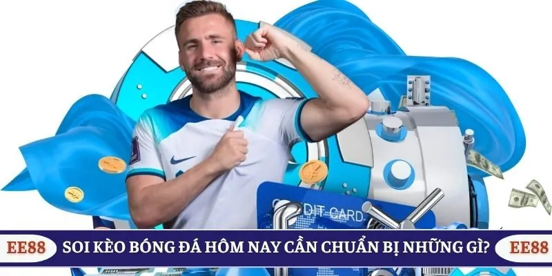 Soi kèo bóng đá hôm nay cần chuẩn bị những gì?